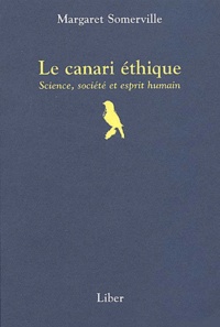 Margaret Somerville - Le canari éthique - Science, société et esprit humain.