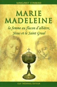 Margaret Starbird - Marie-Madeleine, la femme au flacon d'albâtre - Jésus et le Saint Graal.