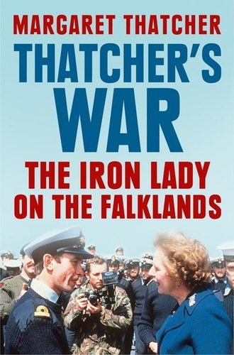 Margaret Thatcher - Thatcher’s War - The Iron Lady on the Falklands.