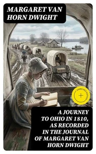 A Journey to Ohio in 1810, as Recorded in the Journal of Margaret Van Horn Dwight