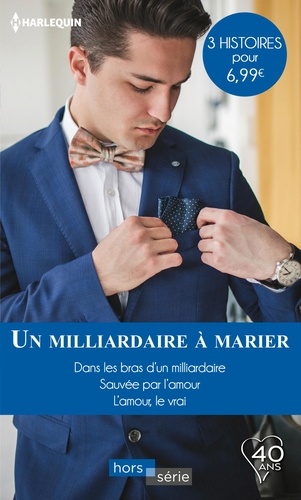 Un milliardaire à marier. Dans les bras d'un milliardaire - Sauvée par l'amour - L'amour, le vrai