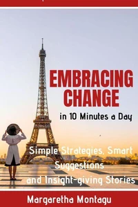 Embracing Change in 10 Minutes a Day Simple Strategies, Smart Suggestions and Insight-giving Stories
