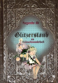 Margarethe Alb - Glitzerstaub - Ein Weihnachtswunderbuch.