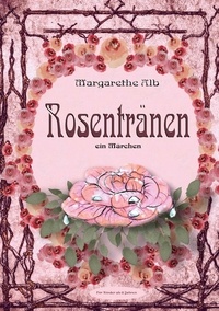 Margarethe Alb - Rosentränen - ein Märchen.