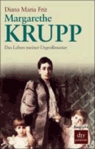 Margarethe Krupp - Das Leben meiner Urgroßmutter.
