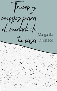  Margarita Alvarado - Trucos y consejos para el cuidado de tu casa.