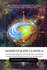 Manifestación Cuántica -  Guía Para Dirigir Tus Pensamientos Y Emociones Y Manifestarlos Positivamente En El Mundo Físico.