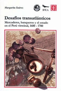 Margarita Suárez - Desafíos transatlánticos - Mercaderes, banqueros y el Estado en el Perú virreinal, 1600-1700.