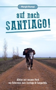 Margit Rumpl - Auf nach Santiago! - Alleine mit meinem Pferd von Österreich nach Santiago de Compostela..