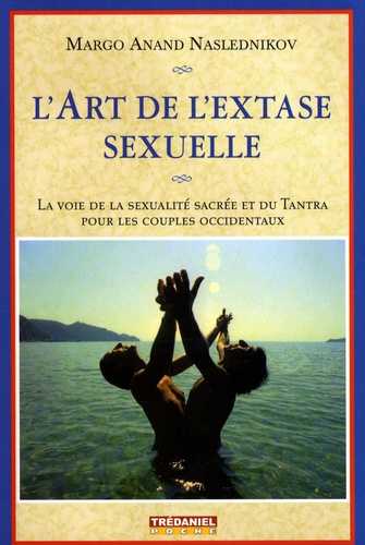 L'art de l'extase sexuelle. La voie de la sexualité sacrée et du Tantra pour les couples occidentaux