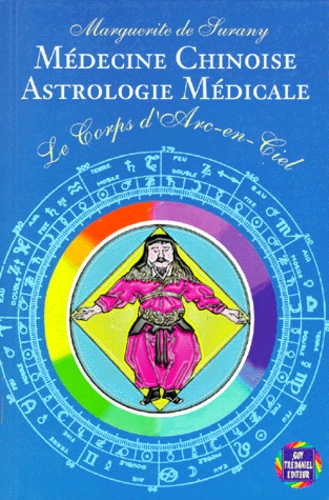 Marguerite de Surany - Le Corps D'Arc-En-Ciel. Medecine Chinoise, Astrologie Medicale.