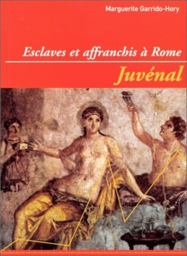 Marguerite Garrido-Hory - Juvénal : esclaves et affranchis à Rome.
