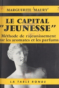 Marguerite Maury - Le capital jeunesse - Une méthode nouvelle de rajeunissement par les aromates et les parfums.