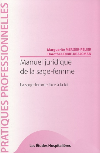 Marguerite Merger-Pélier et Dorothée Dibie-Krajcman - Manuel juridique de la sage-femme - La sage-femme face à la loi.