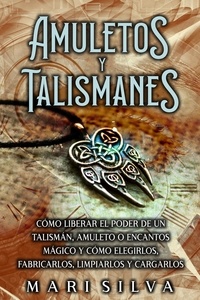  Mari Silva - Amuletos y Talismanes: Cómo liberar el poder de un talismán, amuleto o encantos mágico y cómo elegirlos, fabricarlos, limpiarlos y cargarlos.
