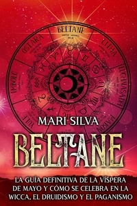  Mari Silva - Beltane: La guía definitiva de la Víspera de Mayo y cómo se celebra en la wicca, el druidismo y el paganismo.