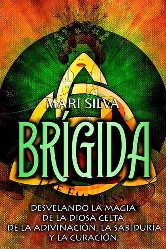  Mari Silva - Brígida: Desvelando la magia de la diosa celta de la adivinación, la sabiduría y la curación.