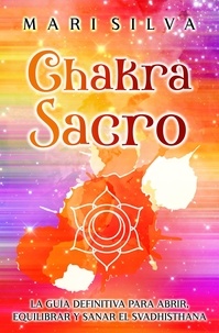  Mari Silva - Chakra Sacro: La guía definitiva para abrir, equilibrar y sanar el Svadhisthana.