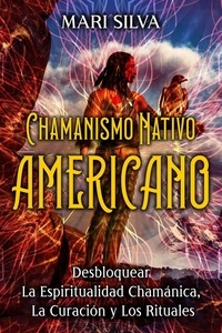  Mari Silva - Chamanismo nativo americano: Desbloquear la espiritualidad chamánica, la curación y los rituales.