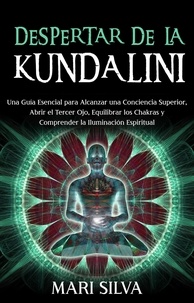  Mari Silva - Despertar de la Kundalini: Una guía esencial para alcanzar una conciencia superior, abrir el tercer ojo, equilibrar los chakras y comprender la iluminación espiritual.