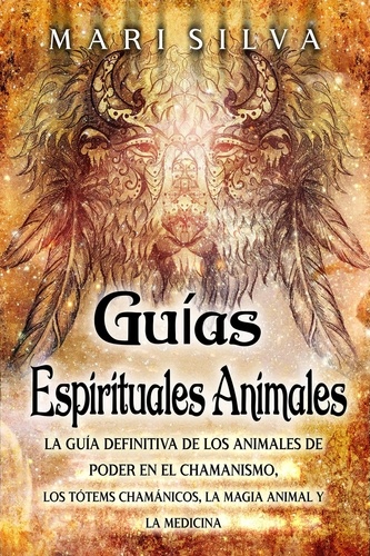  Mari Silva - Guías espirituales animales: La guía definitiva de los animales de poder en el chamanismo, los tótems chamánicos, la magia animal y la medicina.