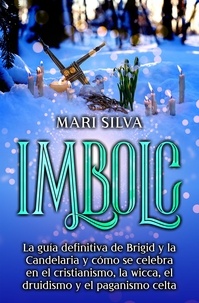  Mari Silva - Imbolc: La guía definitiva de Brigid y la Candelaria y cómo se celebra en el cristianismo, la wicca, el druidismo y el paganismo celta.
