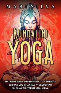  Mari Silva - Kundalini yoga: Secretos para desbloquear la energía, limpiar los chakras y despertar su Shakti interior con kriya.