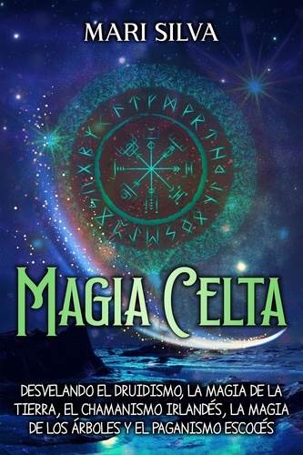  Mari Silva - Magia celta: Desvelando el druidismo, la magia de la tierra, el chamanismo irlandés, la magia de los árboles y el paganismo escocés.