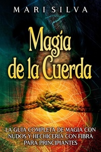  Mari Silva - Magia de la cuerda: La guía completa de magia con nudos y hechicería con fibra para principiantes.