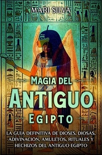  Mari Silva - Magia del antiguo Egipto: La guía definitiva de dioses, diosas, adivinación, amuletos, rituales y hechizos del antiguo Egipto.