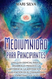  Mari Silva - Mediumnidad para principiantes: Una guía esencial para el desarrollo psíquico, la clarividencia, la adivinación y la canalización en el chamanismo, el espiritismo y el vudú.
