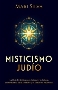  Mari Silva - Misticismo Judío: La guía definitiva para entender la Cábala, el misticismo de la Merkabá y el jasidismo asquenazí.