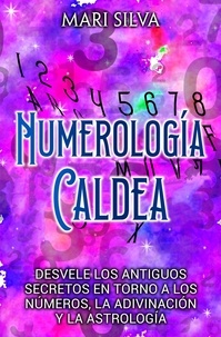  Mari Silva - Numerología Caldea: Desvele los antiguos secretos en torno a los números, la adivinación y la astrología.