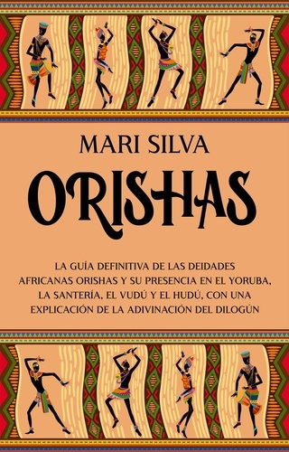  Mari Silva - Orishas: La guía definitiva de las deidades africanas orishas y su presencia en el yoruba, la santería, el vudú y el hudú, con una explicación de la adivinación del dilogún.