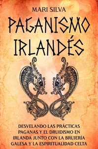  Mari Silva - Paganismo irlandés: Desvelando las prácticas paganas y el druidismo en Irlanda junto con la brujería galesa y la espiritualidad celta.