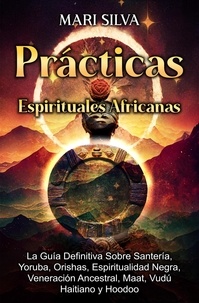  Mari Silva - Prácticas Espirituales Africanas: La guía definitiva sobre santería, yoruba, orishas, espiritualidad negra, veneración ancestral, maat, vudú haitiano y hoodoo.