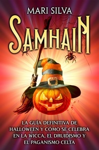  Mari Silva - Samhain: La guía definitiva de Halloween y cómo se celebra en la wicca, el druidismo y el paganismo celta.