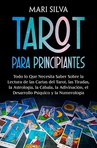  Mari Silva - Tarot para principiantes: Todo lo que necesita saber sobre la lectura de las cartas del tarot, las tiradas, la astrología, la cábala, la adivinación, el desarrollo psíquico y la numerología.