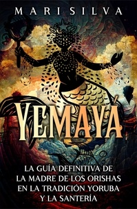  Mari Silva - Yemayá: La guía definitiva de la madre de los orishas en la tradición yoruba y la santería.