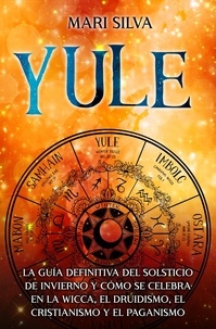  Mari Silva - Yule: La guía definitiva del solsticio de invierno y cómo se celebra en la wicca, el druidismo, el cristianismo y el paganismo.