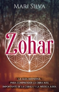  Mari Silva - Zohar: La guía definitiva para comprender la obra más importante de la cábala y la mística judía.