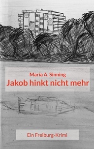 Maria A. Sinning - Jakob hinkt nicht mehr - Ein Freiburg-Krimi.
