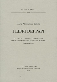 Maria Alessandra Bilotta - I libri dei papi - La curia, il laterano e la produzione manoscritta ad uso del papato nel medioevo (secoli VI-XIII).