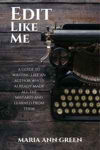  Maria Ann Green - Edit Like Me - A Guide to Writing Like An Author Who's Already Made All the Mistakes and Learned From Them, #3.