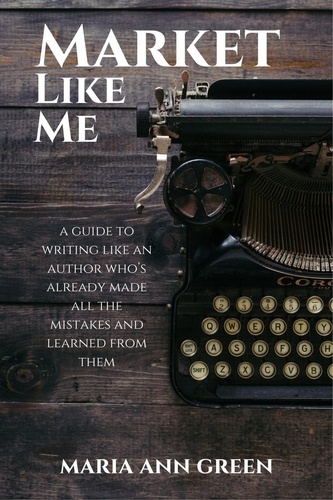  Maria Ann Green - Market Like Me - A Guide to Writing Like An Author Who's Already Made All the Mistakes and Learned From Them, #4.