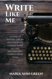  Maria Ann Green - Write Like Me - A Guide to Writing Like An Author Who's Already Made All the Mistakes and Learned From Them, #2.