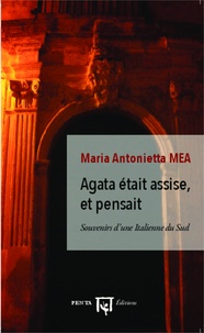 Maria Antonietta Mea - Agata était assise, et pensait - Souvenirs d'une Italienne du Sud.