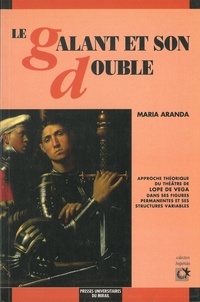 Maria Aranda - Le galant et son double - Approche théorique du théâtre de Lope de Vega dans ses figures permanentes et ses structures variables.