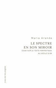 Maria Aranda - Le spectre en son miroir - Essai sur le texte fantastique au Siècle d'or.