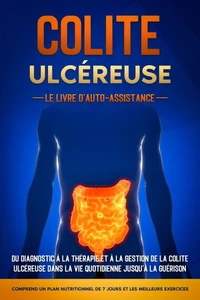 Colite Ulcéreuse – Le Livre d'Auto-Assistance : Du diagnostic à la thérapie et à la gestion de la colite ulcéreuse dans la vie quotidienne jusqu'à la guérison – Comprend un plan nutritionnel de 7 jours et les meilleurs exercices.